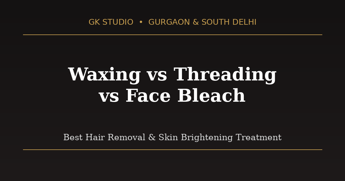 Waxing vs Threading vs Face Bleach comparison at GK Studio
